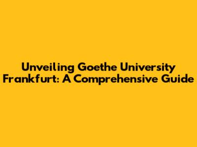 Unveiling Goethe University Frankfurt: A Comprehensive Guide