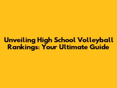 Unveiling High School Volleyball Rankings: Your Ultimate Guide
