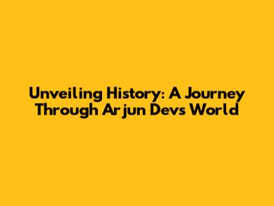 Unveiling History: A Journey Through Arjun Dev's World
