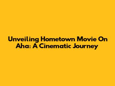 Unveiling Hometown Movie On Aha: A Cinematic Journey