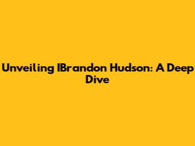 Unveiling IBrandon Hudson: A Deep Dive