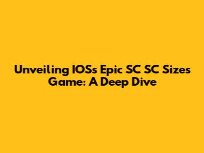 Unveiling IOS's Epic SC SC Sizes Game: A Deep Dive