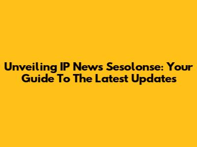 Unveiling IP News Sesolonse: Your Guide To The Latest Updates