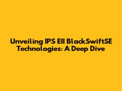 Unveiling IPS EII BlackSwiftSE Technologies: A Deep Dive