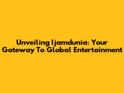 Unveiling Ijamdunia: Your Gateway To Global Entertainment