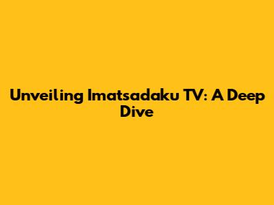 Unveiling Imatsadaku TV: A Deep Dive