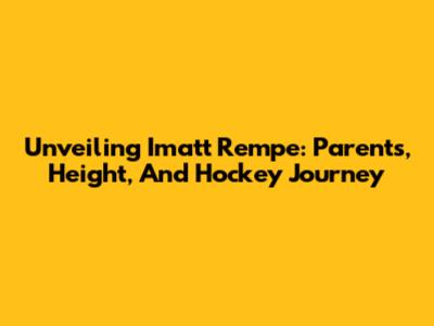 Unveiling Imatt Rempe: Parents, Height, And Hockey Journey