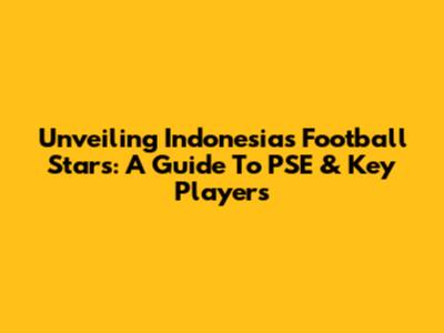 Unveiling Indonesia's Football Stars: A Guide To PSE & Key Players