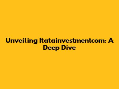 Unveiling Itatainvestmentcom: A Deep Dive
