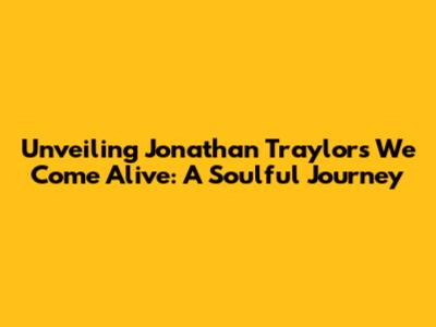 Unveiling Jonathan Traylor's 'We Come Alive': A Soulful Journey