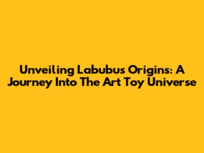 Unveiling Labubu's Origins: A Journey Into The Art Toy Universe