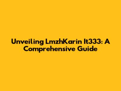 Unveiling LmzhKarin It333: A Comprehensive Guide