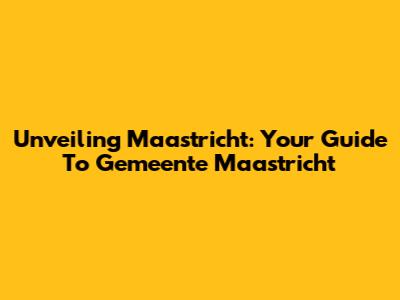 Unveiling Maastricht: Your Guide To Gemeente Maastricht