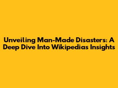 Unveiling Man-Made Disasters: A Deep Dive Into Wikipedia's Insights