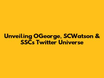 Unveiling OGeorge, SCWatson & SSC's Twitter Universe