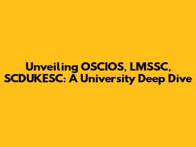 Unveiling OSCIOS, LMSSC, SCDUKESC: A University Deep Dive