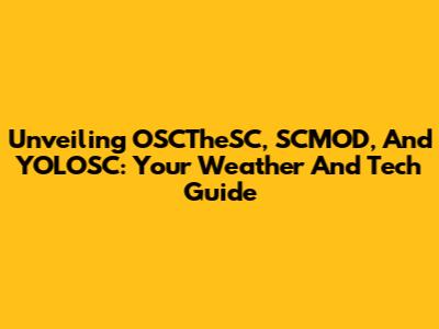 Unveiling OSCTheSC, SCMOD, And YOLOSC: Your Weather And Tech Guide