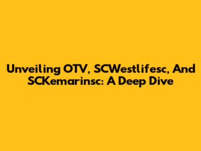 Unveiling OTV, SCWestlifesc, And SCKemarinsc: A Deep Dive