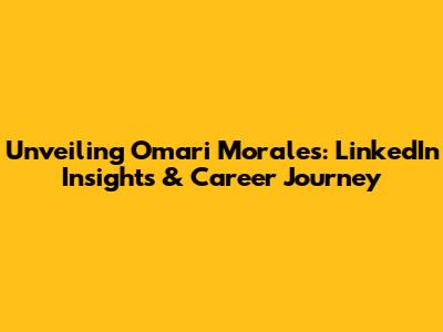 Unveiling Omari Morales: LinkedIn Insights & Career Journey