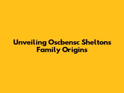 Unveiling Oscbensc Shelton's Family Origins