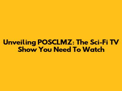 Unveiling POSCLMZ: The Sci-Fi TV Show You Need To Watch