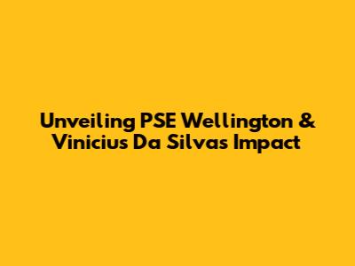 Unveiling PSE Wellington & Vinicius Da Silva's Impact