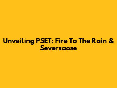 Unveiling PSET: Fire To The Rain & Seversaose