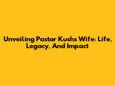 Unveiling Pastor Kush's Wife: Life, Legacy, And Impact