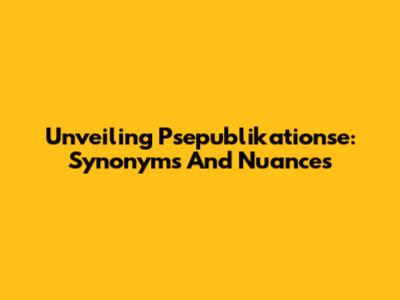Unveiling Psepublikationse: Synonyms And Nuances