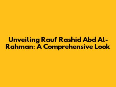 Unveiling Rauf Rashid Abd Al-Rahman: A Comprehensive Look