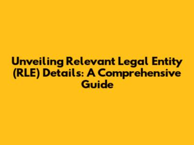 Unveiling Relevant Legal Entity (RLE) Details: A Comprehensive Guide