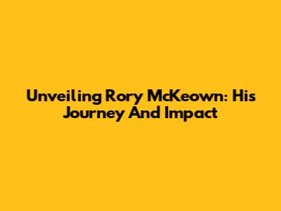 Unveiling Rory McKeown: His Journey And Impact