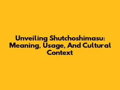 Unveiling Shutchoshimasu: Meaning, Usage, And Cultural Context