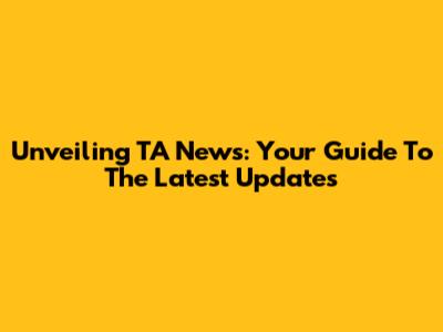 Unveiling TA News: Your Guide To The Latest Updates