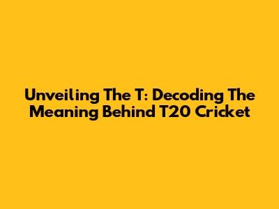 Unveiling The 'T': Decoding The Meaning Behind T20 Cricket