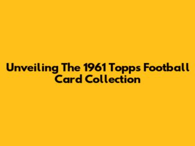 Unveiling The 1961 Topps Football Card Collection