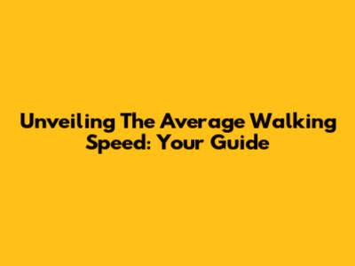 Unveiling The Average Walking Speed: Your Guide