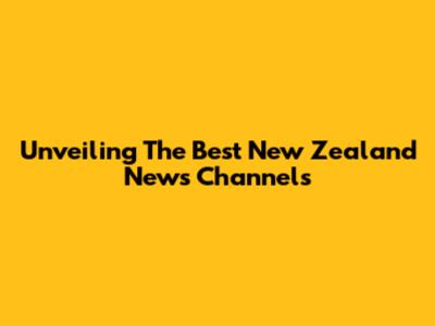 Unveiling The Best New Zealand News Channels