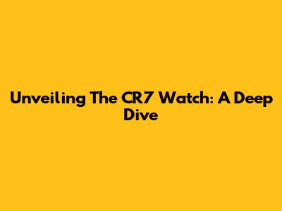 Unveiling The CR7 Watch: A Deep Dive