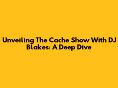 Unveiling The Cache Show With DJ Blakes: A Deep Dive
