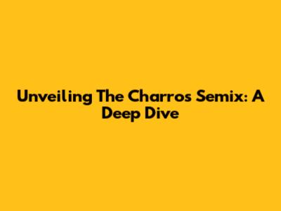 Unveiling The Charros Semix: A Deep Dive