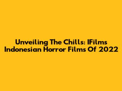 Unveiling The Chills: IFilm's Indonesian Horror Films Of 2022