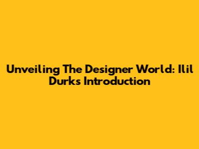 Unveiling The Designer World: Ilil Durk's Introduction