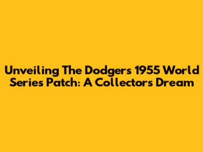 Unveiling The Dodgers' 1955 World Series Patch: A Collector's Dream