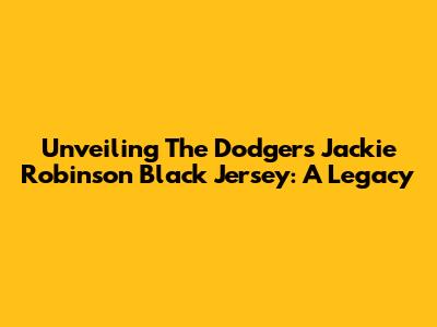 Unveiling The Dodgers Jackie Robinson Black Jersey: A Legacy