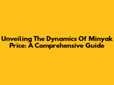 Unveiling The Dynamics Of Minyak Price: A Comprehensive Guide