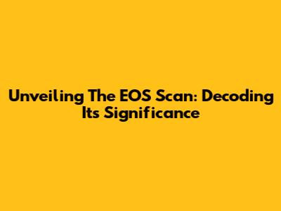 Unveiling The EOS Scan: Decoding Its Significance