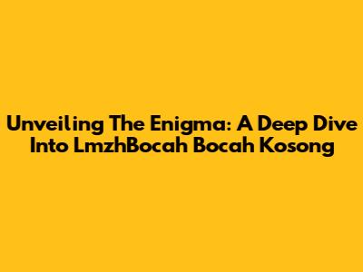 Unveiling The Enigma: A Deep Dive Into LmzhBocah Bocah Kosong