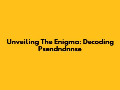 Unveiling The Enigma: Decoding Psendndnnse