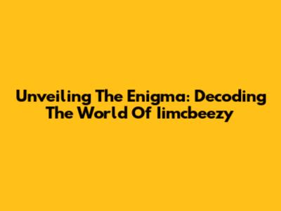 Unveiling The Enigma: Decoding The World Of Iimcbeezy